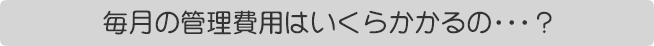 管理費用はいくらかかるの・・・?