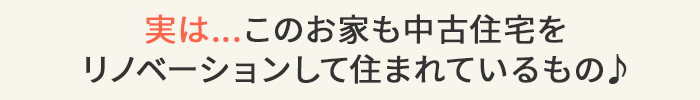 実は...このお家も中古住宅をリノベーションして住まれているもの♪