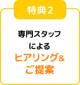専門スタッフによるヒアリング＆ご提案