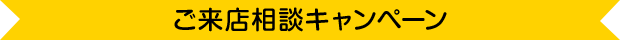 ご来店相談キャンペーン